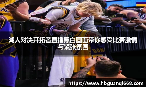 湖人对决开拓者直播黑白画面带你感受比赛激情与紧张氛围